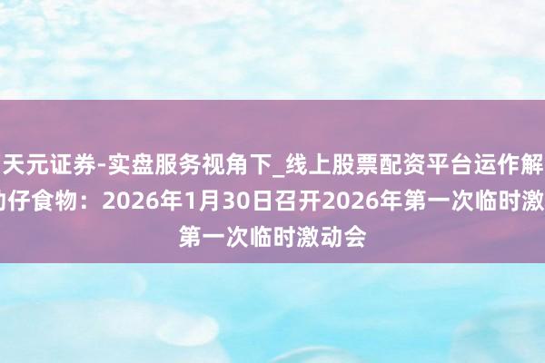 天元证券-实盘服务视角下_线上股票配资平台运作解析 劲仔食物：2026年1月30日召开2026年第一次临时激动会