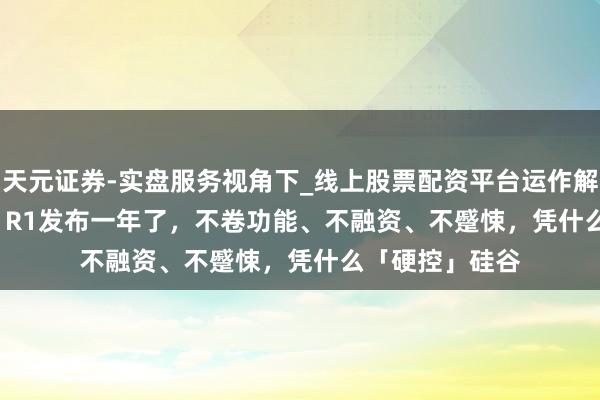 天元证券-实盘服务视角下_线上股票配资平台运作解析 DeepSeek R1发布一年了，不卷功能、不融资、不蹙悚，凭什么「硬控」硅谷